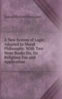 New System of Logic: Adapted to Moral Philosophy. With Two More Books On, Its Religious Use and Application