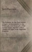 Kabbala: Or, the True Science of Light: An Introduction to the Philosophy and Theosophy of the Ancient Sages. Together with a Chapter On Light in the Vegetable Kingdom