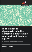 In che modo la diplomazia pubblica aumenta la fiducia nelle relazioni tra Etiopia ed Egitto?