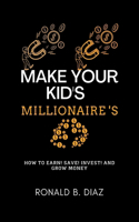 Make Your Kid's Millionaire's: How To Earn! Save! Invest! And Grow Money