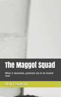 The Maggot Squad: When it absolutely, positively has to be hacked now!