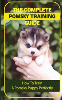 The Complete Pomsky Training Guide: How To Train A Pomsky Puppy Perfectly: Pomsky Training From Start To Finish
