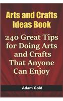 Arts and Crafts Ideas Book: 240 Great Tips for Doing Arts and Crafts That Anyone Can Enjoy