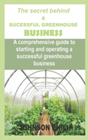 The secret behind a SUCCESSFUL GREENHOUSE BUSINESS: A comprehensive guide to starting and operating a successful greenhouse business