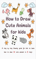 How to Draw Cute Animals for kids: A Step by Step Drawing guide for Kids to Learn How to Draw 30 Cute animals in 8 Easy Steps