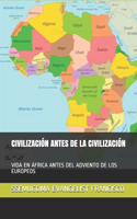 Civilización Antes de la Civilización: Vida En África Antes del Adviento de Los Europeos