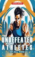 Undefeated Athletes Of All Time: 20 Unbelievable True Tales to Inspire and Amaze Young Athletes