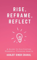 Rise, Reframe, Reflect: A Guide to Cultivating Powerful Thinking Habits