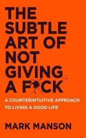 Subtle Art of Not Giving a F*ck: A Counterintuitive Approach to Living a Good Life