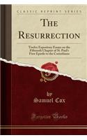 The Resurrection: Twelve Expository Essays on the Fifteenth Chapter of St. Paul's First Epistle to the Corinthians (Classic Reprint)(English)