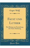 Faust Und Luther: Ein Beitrag Zur Entstehung Der Faust-Dichtung (Classic Reprint): Ein Beitrag Zur Entstehung Der Faust-Dichtung (Classic Reprint)