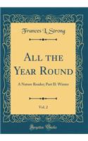 All the Year Round, Vol. 2: A Nature Reader; Part II: Winter (Classic Reprint)