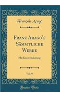 Franz Arago's SÃ¤mmtliche Werke, Vol. 9: Mit Einer Einleitung (Classic Reprint): Mit Einer Einleitung (Classic Reprint)