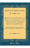 Minutes of the Fourteenth Annual Convocation of the Archdeaconry for Work Among Colored People: Diocese of North Carolina, St. Matthias' Church, Louisburg, N. C.; September 1-5, 1915 (Classic Reprint)