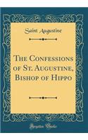 The Confessions of St. Augustine, Bishop of Hippo (Classic Reprint)