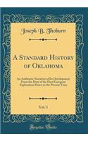 A Standard History of Oklahoma, Vol. 1: An Authentic Narrative of Its Development from the Date of the First European Exploration Down to the Present Time (Classic Reprint)