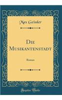 Die Musikantenstadt: Roman (Classic Reprint): Roman (Classic Reprint)