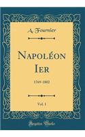 Napolï¿½on Ier, Vol. 1: 1769-1802 (Classic Reprint): 1769-1802 (Classic Reprint)