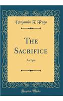 The Sacrifice: An Epic (Classic Reprint)