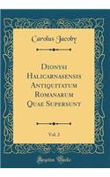 Dionysi Halicarnasensis Antiquitatum Romanarum Quae Supersunt, Vol. 2 (Classic Reprint)