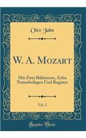 W. A. Mozart, Vol. 2: Mit Zwei Bildnissen, Zehn Notenbeilagen Und Register (Classic Reprint)