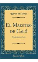 El Maestro de Caló: Moraleja en un Acto (Classic Reprint)