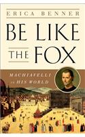 Be Like the Fox - Machiavelli In His World