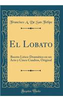 El Lobato: Boceto Lírico-Dramático en un Acto y Cinco Cuadros, Original (Classic Reprint)