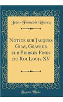 Notice sur Jacques Guay, Graveur sur Pierres Fines du Roi Louis XV (Classic Reprint)
