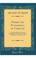 Popery the Punishment of Unbelief: A Sermon Before the General Assembly of the Presbyterian Church, at Baltimore, May 25th, 1848 (Classic Reprint)