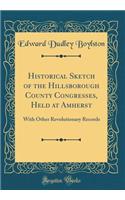 Historical Sketch of the Hillsborough County Congresses, Held at Amherst: With Other Revolutionary Records (Classic Reprint)