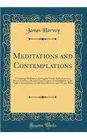 Meditations and Contemplations: Containing Meditations Among the Tombs, Re&#64258;ections on a Flower-Garden, a Descant Upon Creation, Contemplation on the Night, Contemplations on the Starry Heavens, and a Winter-Piece (Classic Reprint): Containing Meditations Among the Tombs, Re&#64258;ections on a Flower-Garden, a Descant Upon Creation, Contemplation on the Night, Contemplations on