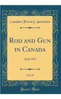 Rod and Gun in Canada, Vol. 22: April, 1921 (Classic Reprint): April, 1921 (Classic Reprint)