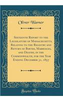Sixteenth Report to the Legislature of Massachusetts, Relating to the Registry and Return of Births, Marriages, and Deaths, in the Commonwealth, for the Year Ending December 31, 1857 (Classic Reprint)