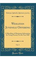 Wesleyan Juvenile Offering, Vol. 5: A Miscellany of Missionary Information for Young Persons; For the Year 1848 (Classic Reprint): A Miscellany of Missionary Information for Young Persons; For the Year 1848 (Classic Reprint)