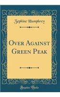 Over Against Green Peak (Classic Reprint)