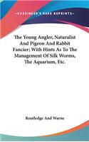 The Young Angler, Naturalist And Pigeon And Rabbit Fancier; With Hints As To The Management Of Silk Worms, The Aquarium, Etc.