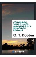 Conversion, What It Is Not, and What It Is, a Sermon on Revivals