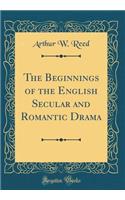 The Beginnings of the English Secular and Romantic Drama (Classic Reprint)