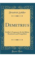 Demetrius: Schiller's Fragment, FÃ¼r Die BÃ¼hne Bearbeitet Und FortgefÃ¼hrt (Classic Reprint): Schiller's Fragment, FÃ¼r Die BÃ¼hne Bearbeitet Und FortgefÃ¼hrt (Classic Reprint)