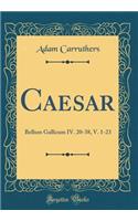 Caesar: Bellum Gallicum IV. 20-38, V. 1-23 (Classic Reprint)