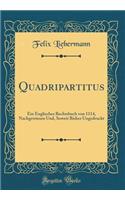 Quadripartitus: Ein Englisches Rechtsbuch Von 1114, Nachgewiesen Und, Soweit Bisher Ungedruckt (Classic Reprint): Ein Englisches Rechtsbuch Von 1114, Nachgewiesen Und, Soweit Bisher Ungedruckt (Classic Reprint)