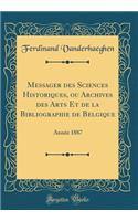 Messager Des Sciences Historiques, Ou Archives Des Arts Et de la Bibliographie de Belgique: AnnÃ©e 1887 (Classic Reprint)