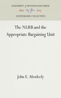 The Nlrb and the Appropriate Bargaining Unit: (Anniversary Collection)