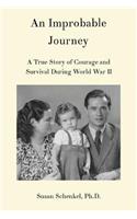 Improbable Journey: A True Story of Courage and Survival During World War II