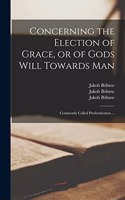 Concerning the Election of Grace, or of Gods Will Towards Man