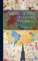 Origine De Tous Les Cultes, Volume 6...