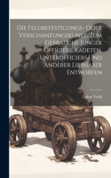 Feldbefestigungs- oder Verschanzungskunst, zum Gebrauche junger Officiers, Kadeten, Unterofficiers und anderer Liebhaber entworfen