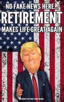 Retirement Gift Funny Trump Journal No Fake News Here... Retirement Makes Life Great Again: Humorous Pro Trump Gag Gift Retirement Gift Better Than A Card 120 Pg Notebook 6x9