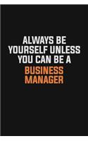 Always Be Yourself Unless You Can Be A Business Manager